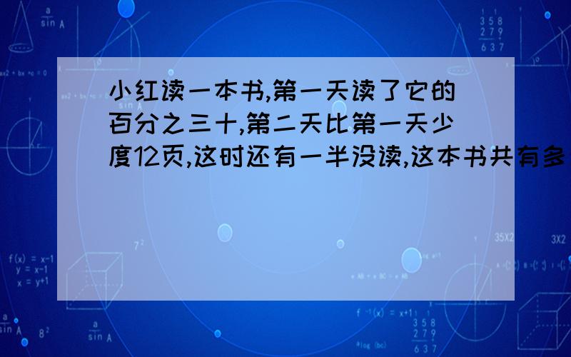 小红读一本书,第一天读了它的百分之三十,第二天比第一天少度12页,这时还有一半没读,这本书共有多少页?