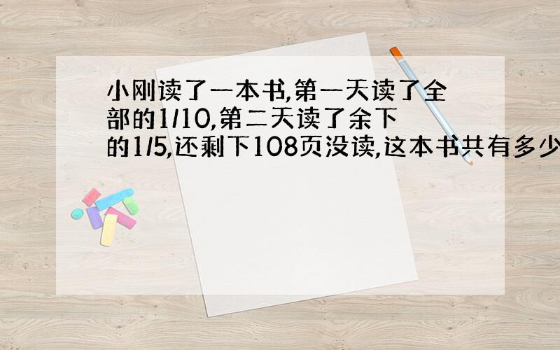 小刚读了一本书,第一天读了全部的1/10,第二天读了余下的1/5,还剩下108页没读,这本书共有多少页?