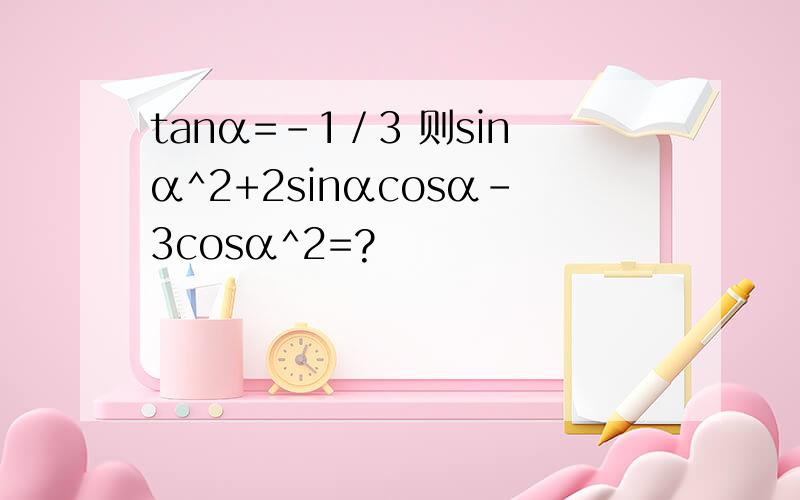 tanα=-1／3 则sinα^2+2sinαcosα-3cosα^2=?