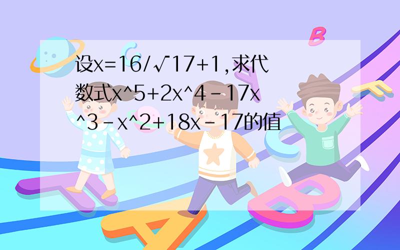 设x=16/√17+1,求代数式x^5+2x^4-17x^3-x^2+18x-17的值