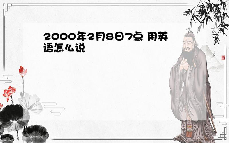 2000年2月8日7点 用英语怎么说