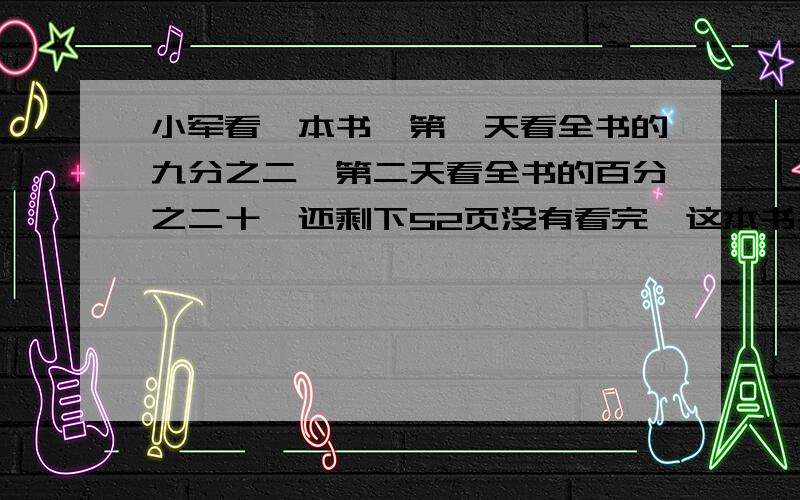 小军看一本书,第一天看全书的九分之二,第二天看全书的百分之二十,还剩下52页没有看完,这本书共多少页