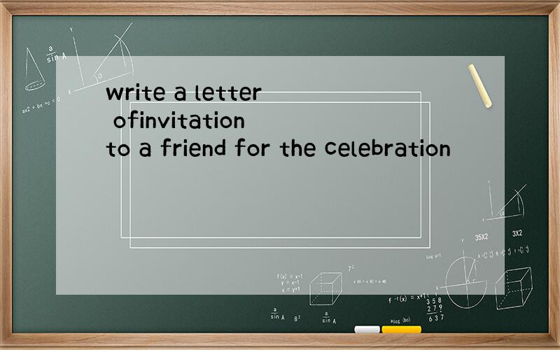 write a letter ofinvitation to a friend for the celebration