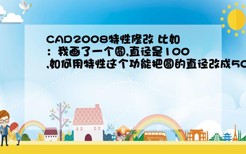 CAD2008特性修改 比如：我画了一个圆,直径是100,如何用特性这个功能把圆的直径改成50?