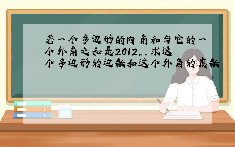 若一个多边形的内角和与它的一个外角之和是2012°,求这个多边形的边数和这个外角的度数