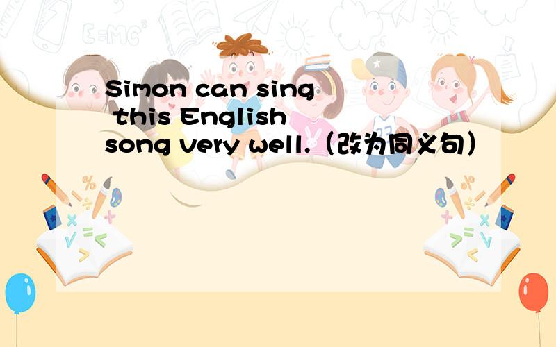 Simon can sing this English song very well.（改为同义句）