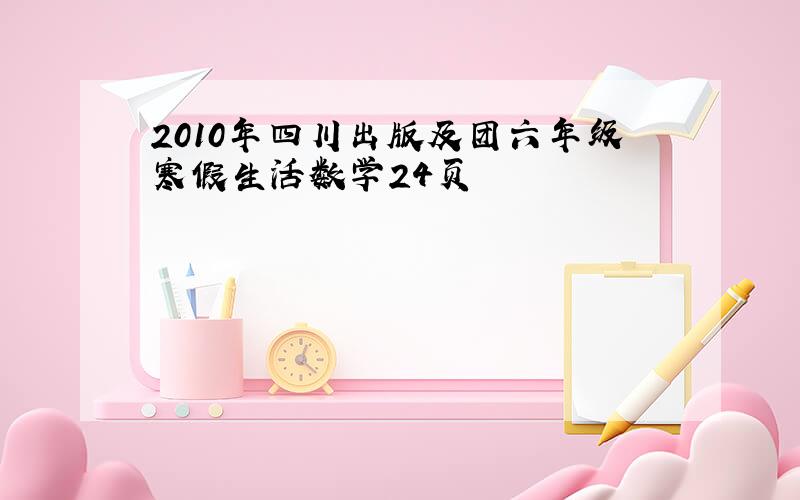 2010年四川出版及团六年级寒假生活数学24页