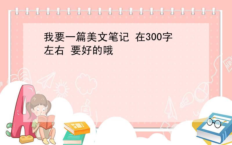 我要一篇美文笔记 在300字左右 要好的哦