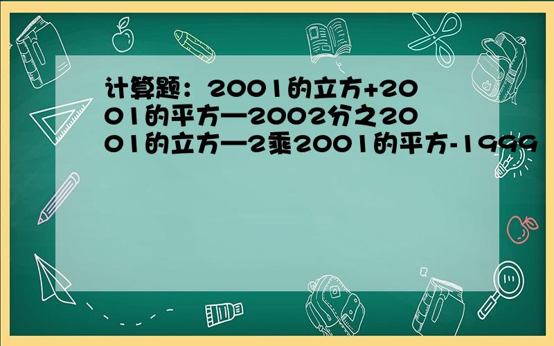 计算题：2001的立方+2001的平方—2002分之2001的立方—2乘2001的平方-1999