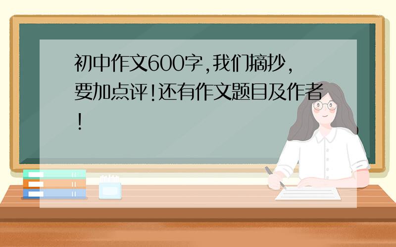 初中作文600字,我们摘抄,要加点评!还有作文题目及作者!