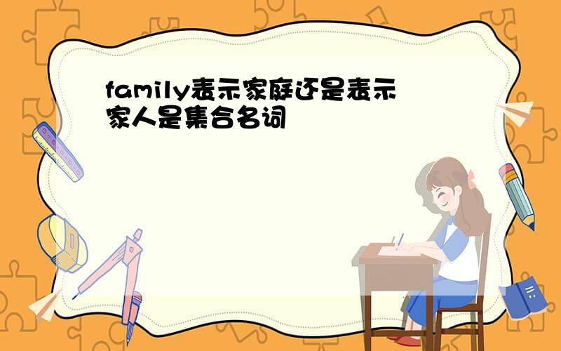 family表示家庭还是表示家人是集合名词