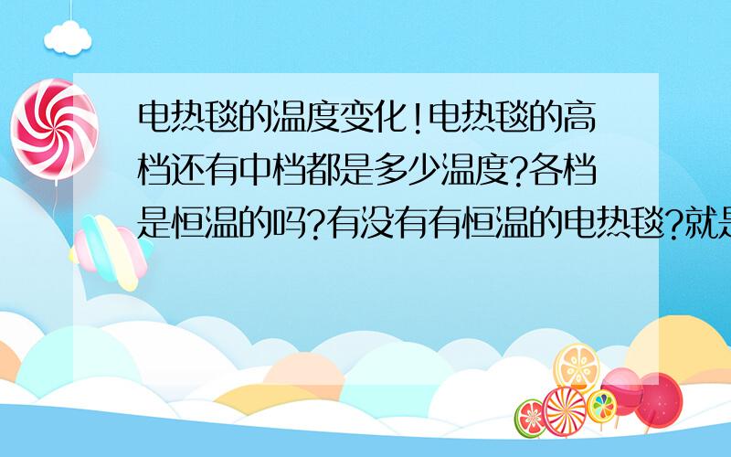 电热毯的温度变化!电热毯的高档还有中档都是多少温度?各档是恒温的吗?有没有有恒温的电热毯?就是说设定一个温度!温度自己变