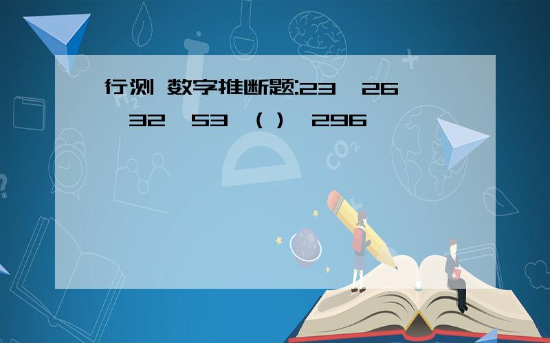 行测 数字推断题:23,26,32,53,( ),296