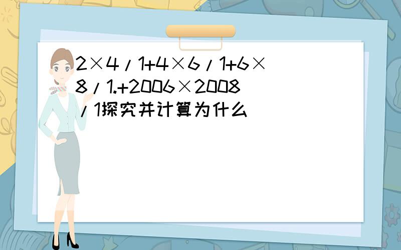 2×4/1+4×6/1+6×8/1.+2006×2008/1探究并计算为什么