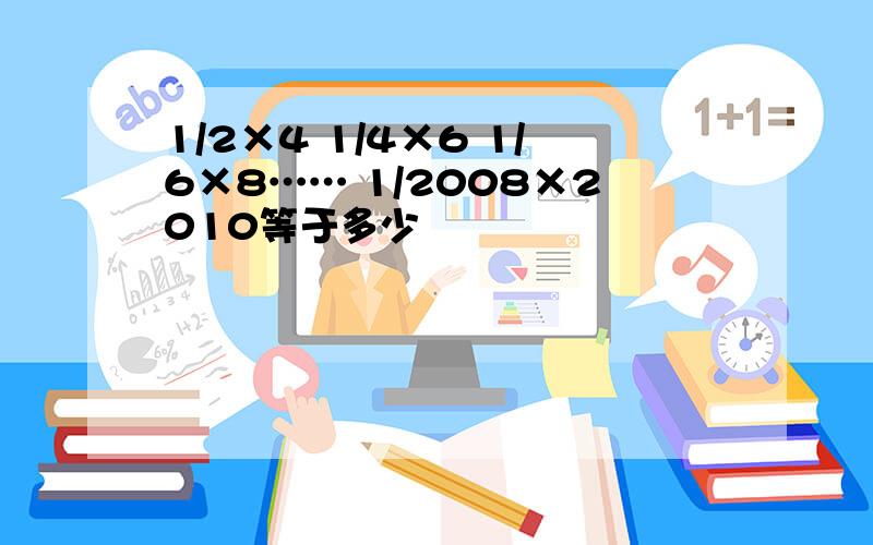 1/2×4 1/4×6 1/6×8…… 1/2008×2010等于多少