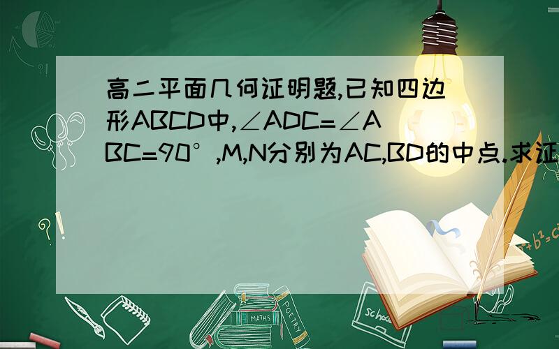 高二平面几何证明题,已知四边形ABCD中,∠ADC=∠ABC=90°,M,N分别为AC,BD的中点.求证MN⊥BD