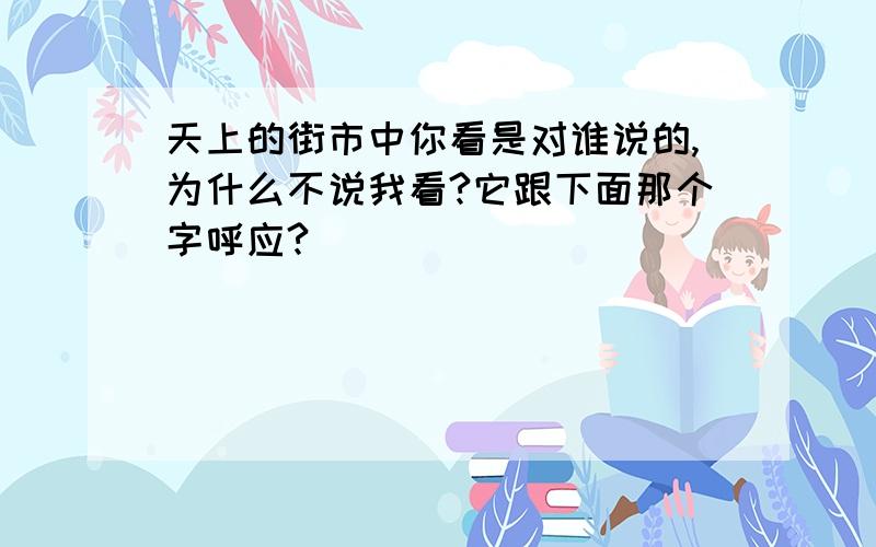 天上的街市中你看是对谁说的,为什么不说我看?它跟下面那个字呼应?