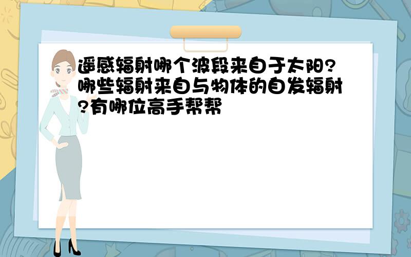 遥感辐射哪个波段来自于太阳?哪些辐射来自与物体的自发辐射?有哪位高手帮帮