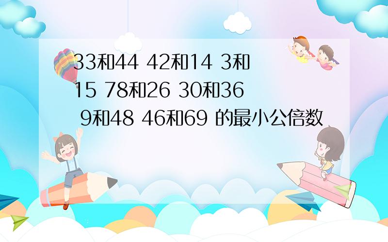 33和44 42和14 3和15 78和26 30和36 9和48 46和69 的最小公倍数