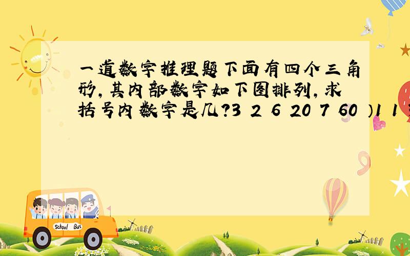 一道数字推理题下面有四个三角形,其内部数字如下图排列,求括号内数字是几?3 2 6 20 7 60 ）1 1 3 2 2