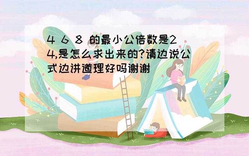 4 6 8 的最小公倍数是24,是怎么求出来的?请边说公式边讲道理好吗谢谢