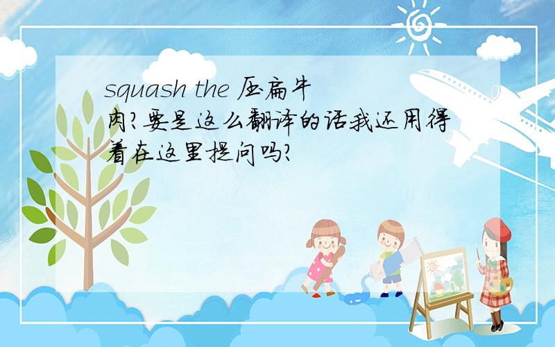 squash the 压扁牛肉？要是这么翻译的话我还用得着在这里提问吗？