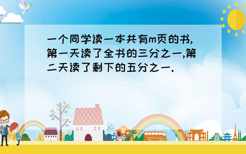 一个同学读一本共有m页的书,第一天读了全书的三分之一,第二天读了剩下的五分之一.