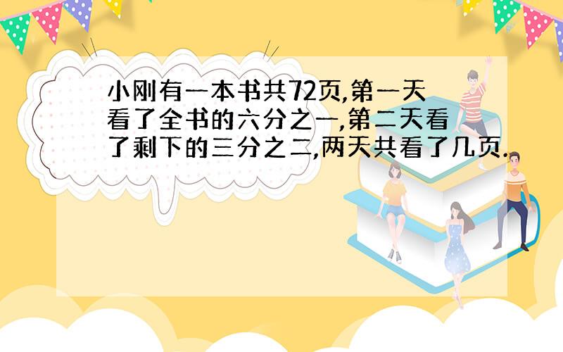 小刚有一本书共72页,第一天看了全书的六分之一,第二天看了剩下的三分之二,两天共看了几页.