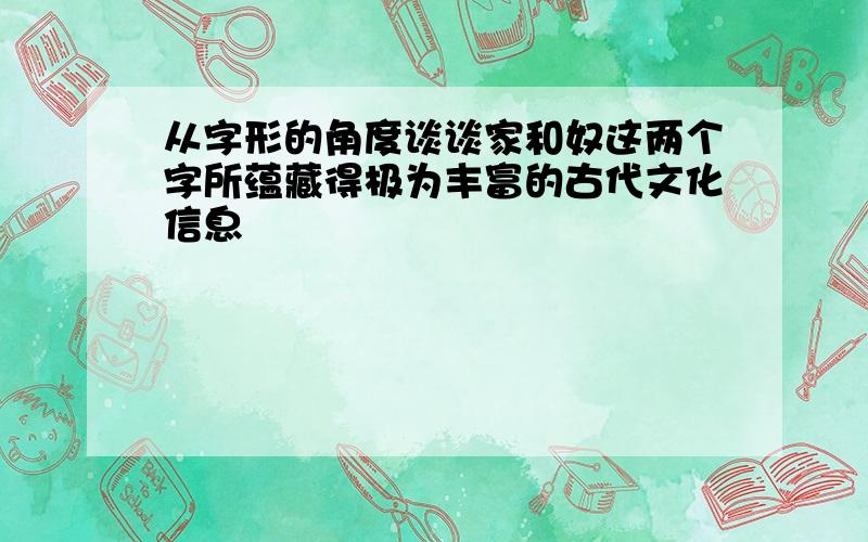 从字形的角度谈谈家和奴这两个字所蕴藏得极为丰富的古代文化信息