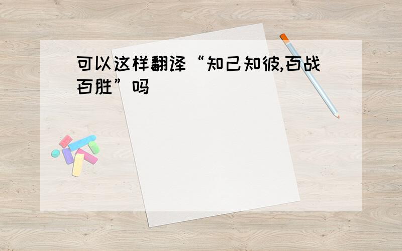 可以这样翻译“知己知彼,百战百胜”吗