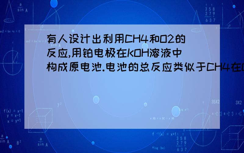 有人设计出利用CH4和O2的反应,用铂电极在KOH溶液中构成原电池.电池的总反应类似于CH4在O2中燃烧,则电池放电后,