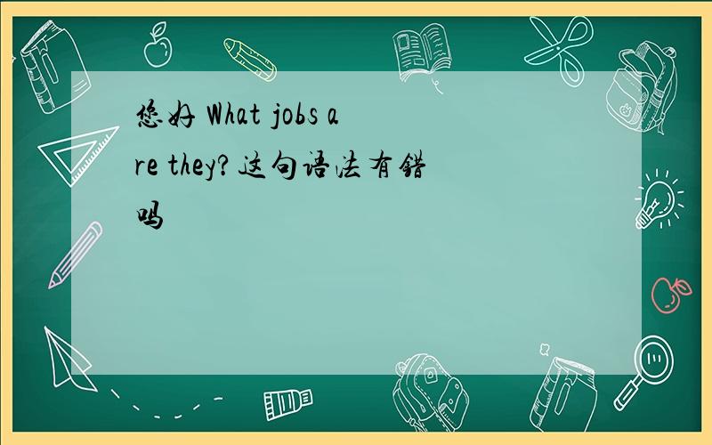 您好 What jobs are they?这句语法有错吗