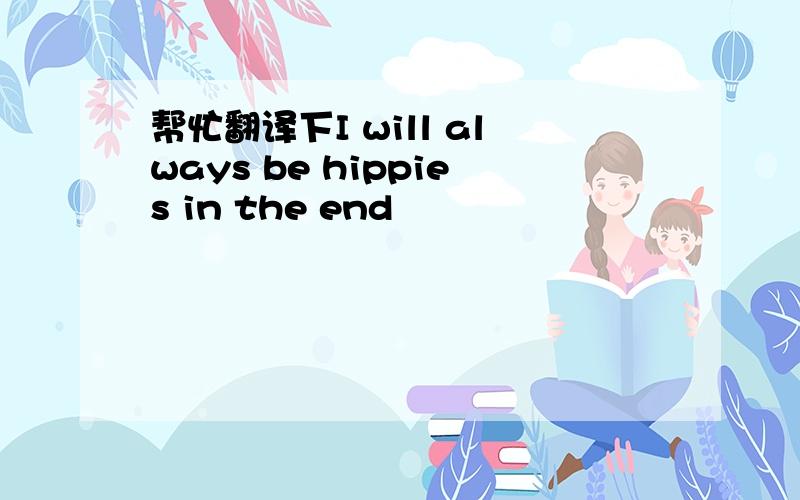 帮忙翻译下I will always be hippies in the end