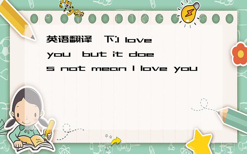 英语翻译一下:I love you,but it does not mean I love you