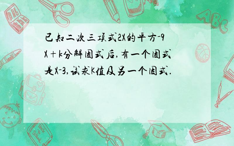 已知二次三项式2X的平方-9X+k分解因式后,有一个因式是X-3,试求K值及另一个因式.