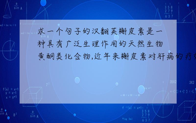 求一个句子的汉翻英槲皮素是一种具有广泛生理作用的天然生物黄酮类化合物,近年来槲皮素对肝病的疗效日益受到关注.