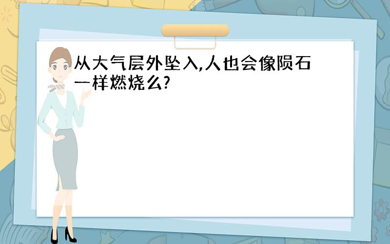 从大气层外坠入,人也会像陨石一样燃烧么?