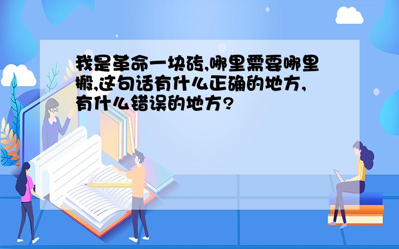 我是革命一块砖,哪里需要哪里搬,这句话有什么正确的地方,有什么错误的地方?