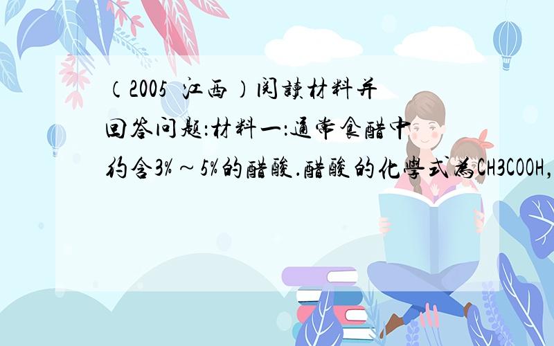 （2005•江西）阅读材料并回答问题：材料一：通常食醋中约含3%～5%的醋酸．醋酸的化学式为CH3COOH，在温度高于1