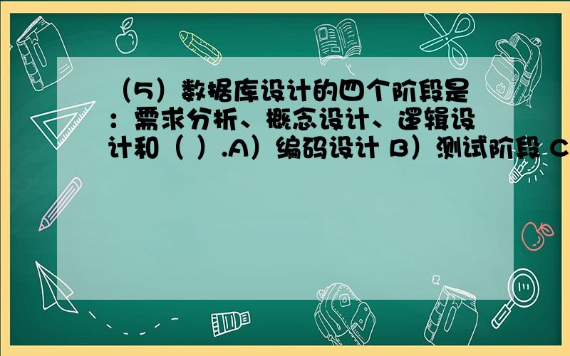 （5）数据库设计的四个阶段是：需求分析、概念设计、逻辑设计和（ ）.A）编码设计 B）测试阶段 C）运行