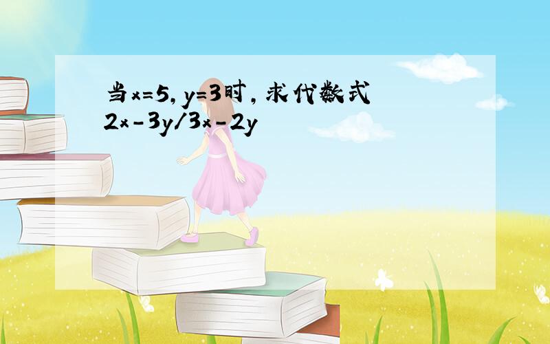 当x=5,y=3时,求代数式2x-3y/3x-2y