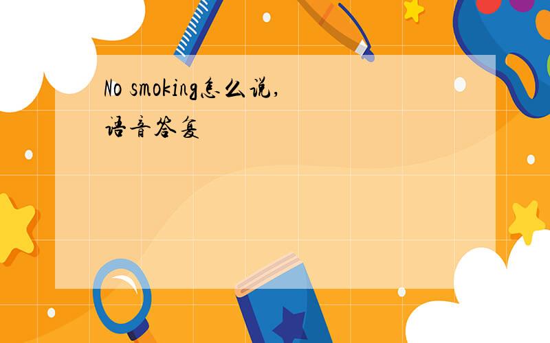 No smoking怎么说,语音答复