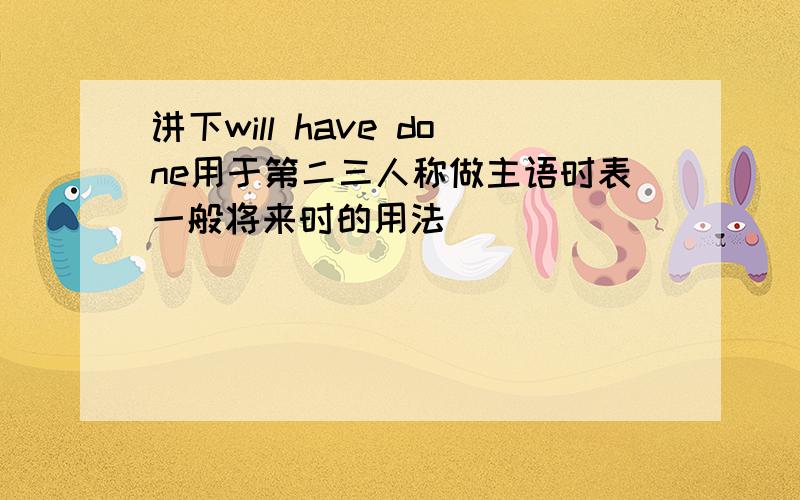 讲下will have done用于第二三人称做主语时表一般将来时的用法