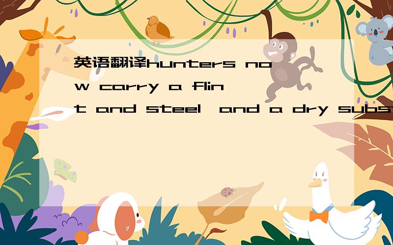 英语翻译hunters now carry a flint and steel,and a dry substance