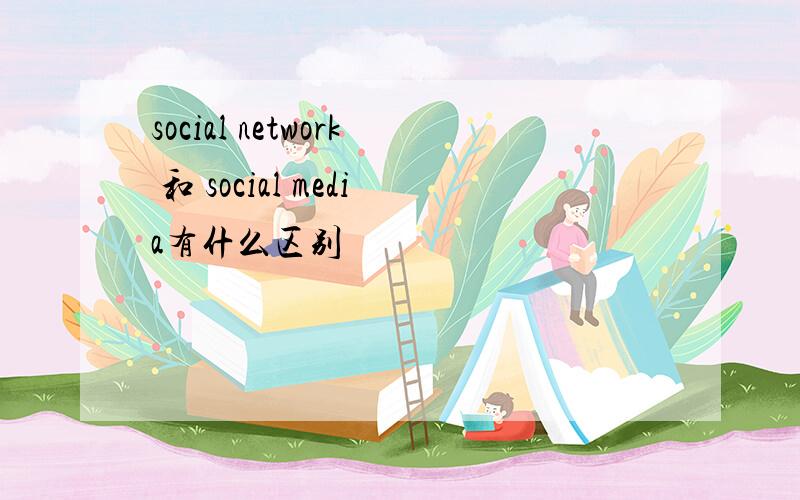 social network 和 social media有什么区别