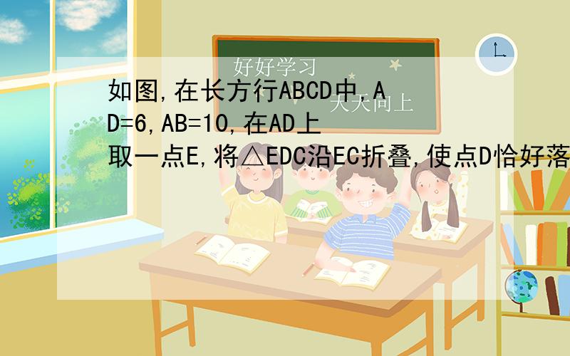 如图,在长方行ABCD中,AD=6,AB=10,在AD上取一点E,将△EDC沿EC折叠,使点D恰好落在AB边上的点D撇处