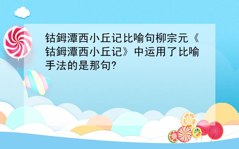 钴鉧潭西小丘记比喻句柳宗元《钴鉧潭西小丘记》中运用了比喻手法的是那句?