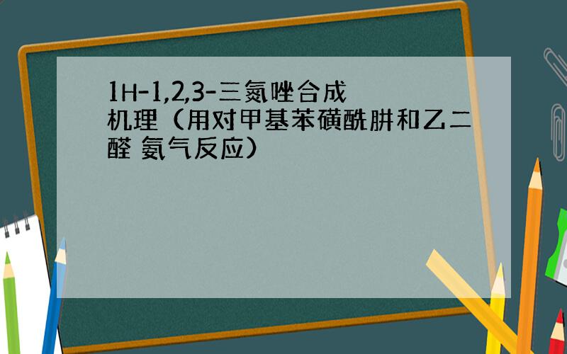 1H-1,2,3-三氮唑合成机理（用对甲基苯磺酰肼和乙二醛 氨气反应）