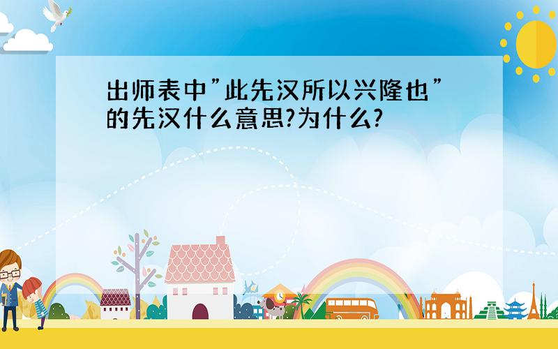 出师表中”此先汉所以兴隆也”的先汉什么意思?为什么?