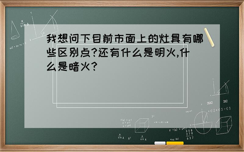 我想问下目前市面上的灶具有哪些区别点?还有什么是明火,什么是暗火?